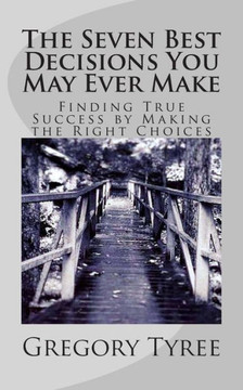 The Seven Best Decisions You May Ever Make: Finding True Success by Making the Right Choices