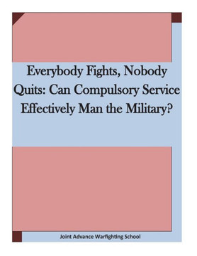 Everybody Fights, Nobody Quits: Can Compulsory Service Effectively Man the Military?