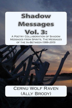 Shadow Messages Vol. 3: : A Poetry Collaboration of Shadow Messages from Spirits, The Messages of the In-Between (1999-2015)