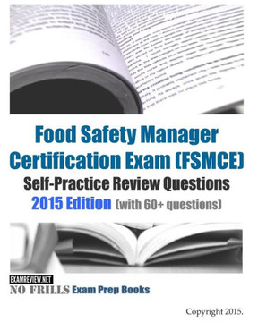 Food Safety Manager Certification Exam (FSMCE) Self-Practice Review Questions: 2015 Edition (with 60+ questions)