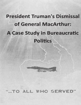 President Truman's Dismissal of General MacArthur: A Case Study in Bureaucratic Politics
