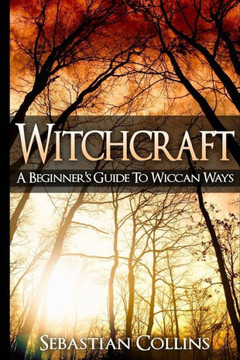 Witchcraft: A Beginner's Guide To Wiccan Ways: Symbols, Witch Craft, Love Potions Magick, Spell, Rituals, Power, Wicca, Witchcraft