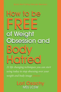 How to be Free of Weight Obsession and Body Hatred: 21 life changing techniques you can start using today to stop obsessing over your weight and body