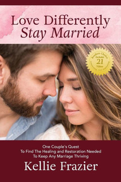 Love Differently - Stay Married: One Couple's Quest To Find Healing And Restoration Needed To Keep Any Marriage Thriving