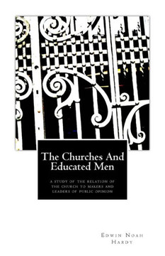The Churches and Educated Men: A Study Of The Relation Of The Church To Makers and Leaders Of Public Opinion