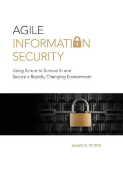 Agile Information Security: Using Scrum to Survive in and Secure a Rapidly Changing Environment