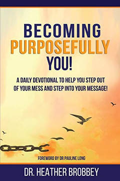 Becoming Purposefully You: A Daily Devotional To Help You Step Out Of Your Mess And Step Into Your Message Becoming Purposefully You: A Daily Devotional To Help You Step Out Of Your Mess And Step Into Your Message