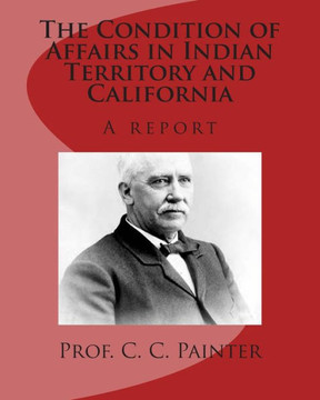 The Condition of Affairs in Indian Territory and California: A report