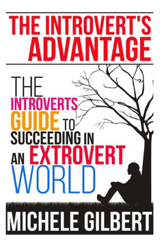 The Introvert's Advantage: The Introverts Guide To Succeeding In An Extrovert World