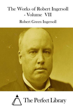 The Works of Robert Ingersoll - Volume VII