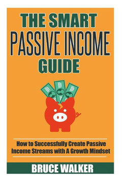 The Smart Passive Income Guide: How to Successfully Create Passive Income Streams With A Growth Mindset