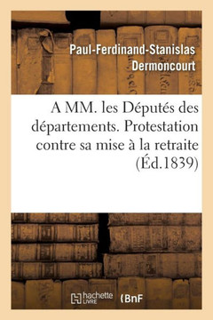 A MM. les Députés des départements. Protestation contre sa mise à la retraite. (Litterature) (French Edition)