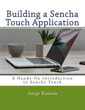 Building a Sencha Touch Application: A Hands-On Introduction to Sencha Touch