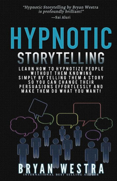 Hypnotic Storytelling: Learn How To Hypnotize People Without Them Knowing Simply By Telling Them A Story So You Can Change Their Persuasions