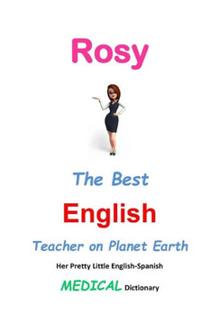 Rosy, The Best English Teacher on Planet Earth: Her Pretty Little English-Spanish Medical Dictionary