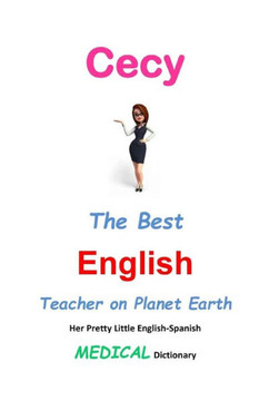 Cecy, The Best English Teacher on Planet Earth: Her Pretty Little English-Spanish Medical Dictionary