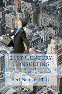 21st Century Consulting: The Art and Practice of Being a Successful Consultant