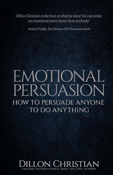 Emotional Persuasion: How To Persuade Anyone To Do Anything