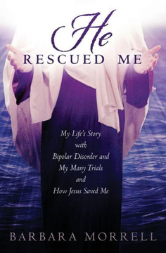 He Rescued Me: My Life's Story with Bipolar Disorder and My Many Trials and How Jesus Saved Me