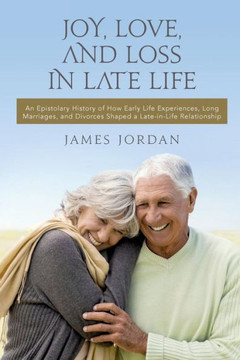 Joy, Love, And Loss In Late Life: An Epistolary History of How Early Life Experiences, Long Marriages, and Divorces Shaped a Late-in-Life Relationship