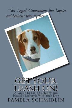 Get Your Leash On!: A Guide to Living aHappy and Healthy Lifestyle with Your Dog