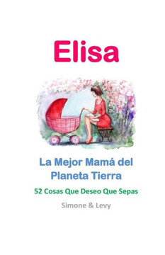 Elisa, La Mejor Mam??del Planeta Tierra: 52 Cosas Que Deseo Que Sepas