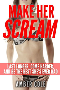 Make Her Scream: Last Longer, Come Harder, and Be The Best She's Ever Had : 9781511953498
