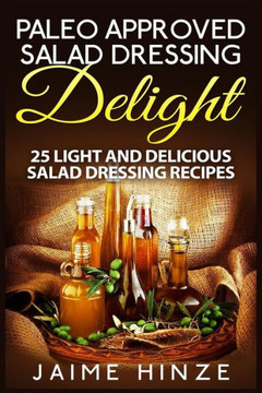 Paleo Approved Salad Dressing Delight: 25 Light and Delicious Salad Dressing Recipes