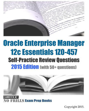 Oracle Enterprise Manager 12c Essentials 1Z0-457 Self-Practice Review Questions: 2015 Edition (with 50+ questions)