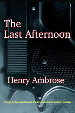 The Last Afternoon: Crime, Mayhem and Murder on the San Francisco Peninsula