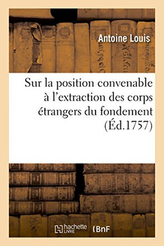 Dissertation chirurgicale sur la position convenable à l'extraction des corps étrangers du fondement (French Edition)