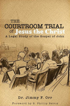 The Courtroom Trial of Jesus the Christ: A Legal Study of the Gospel of John