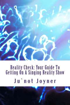 Reality Check: Your Guide To Getting On A Singing Reality Show: Reality Check: Your Guide To Getting On A Singing Reality Show