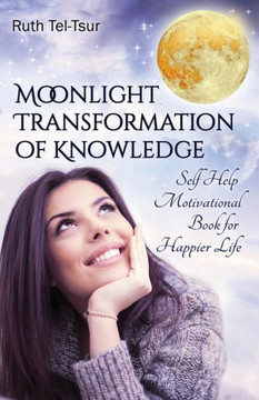 Moonlight Transformation of Knowledge: Self Help Motivational Book for Happier Life Moonlight Transformation of Knowledge: Self Help Motivational Book for Happier Life