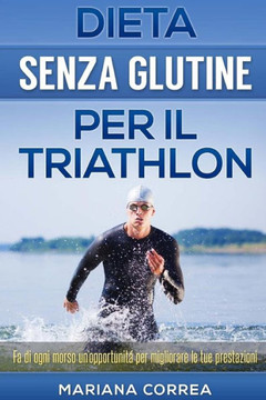 DIETA SENZA GLUTINE Per il TRIATHLON: Fa di ogni morso un'opportunit??per migliorare le tue prestazioni