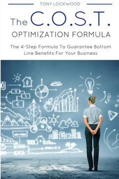 The C.O.S.T. Optimisation Formula: The 4-Step Formula To Guarantee Bottom Line Benefits For Your Business