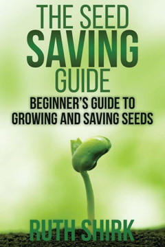 The Seed Saving Guide: Beginner's Guide to Growing and Saving Seeds : 9781512118506