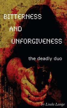 Bitterness and Unforgiveness: ...the deadly duo Bitterness and Unforgiveness: ...the deadly duo