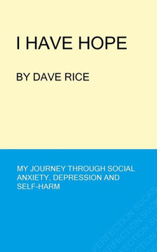 I Have Hope: My Journey through Social Anxiety, Depression and Self-Harm I Have Hope: My Journey through Social Anxiety, Depression and Self-Harm