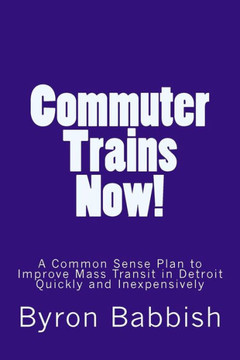 Commuter Trains Now!: A Common Sense Plan to Improve Mass Transit in Detroit Quickly and Inexpensively