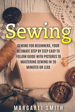 Sewing: The Ultimate Step by Step Easy to Follow Sewing Guide with Clear Instructions and Pictures