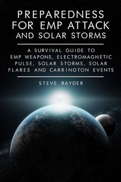 Preparedness for EMP Attack and Solar Storms: A Survival Guide to EMP Weapons, Electromagnetic Pulse, Solar Storms, Solar Flares and Carrington Events
