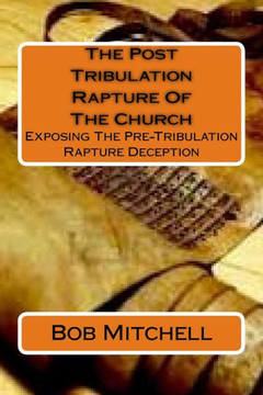 The Post Tribulation Rapture Of The Church: Exposing the Pre Tribulation Rapture Deception The Post Tribulation Rapture Of The Church: Exposing the Pre Tribulation Rapture Deception