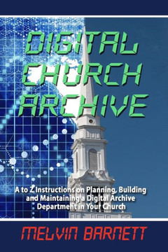 Digital Church Archive: A to Z Instructions on Planning, Building and Maintaining a Digital Archive Department
