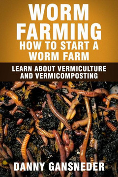 Worm Farming: How to Start a Worm Farm: Learn About Vermiculture and Vermicomposting