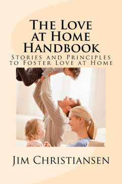 The Love at Home Handbook: Stories and Principles to Foster Love at Home