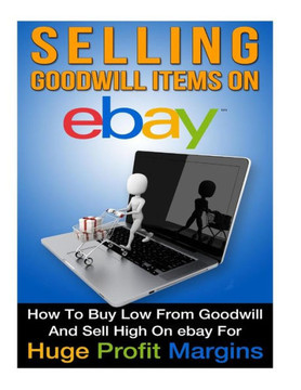 Selling Goodwill Items on eBay: How to Buy Low Form Goodwill And Sell High On eBay for Hugh Profit Margins