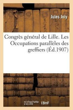 Congrès général de Lille. Les Occupations parallèles des greffiers, rapport de M. Joly, (Sciences Sociales) (French Edition) Congrès général de Lille. Les Occupations parallèles des greffiers, rapport de M. Joly, (Sciences Sociales) (French Edition)