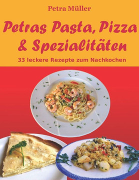 Petras Pasta, Pizza & SpezialitEten: 33 leckere Rezepte zum Nachkochen