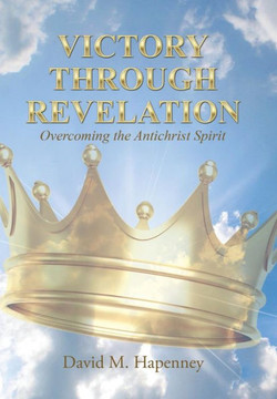 Victory Through Revelation: Overcoming the Antichrist Spirit : 9781512706796